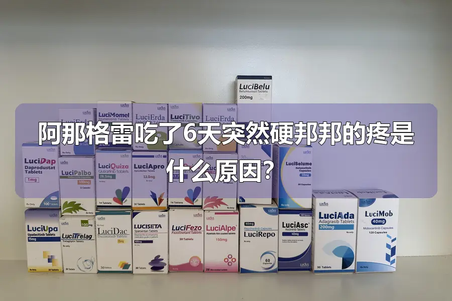 阿那格雷吃了6天突然硬邦邦的疼是什么原因?