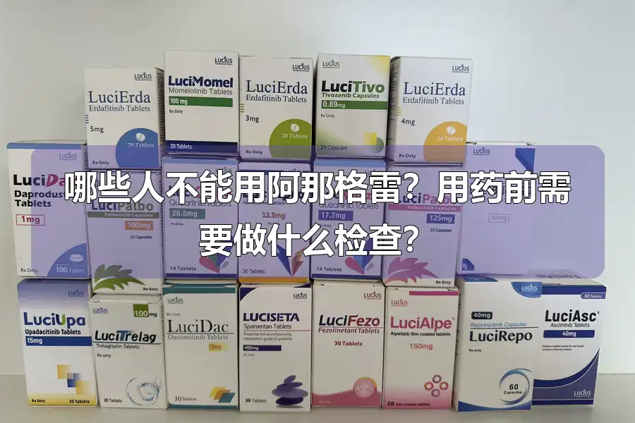 哪些人不能用阿那格雷？用药前需要做什么检查？
