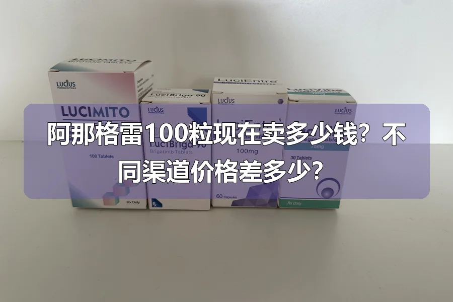 阿那格雷100粒现在卖多少钱?不同渠道价格差多少?