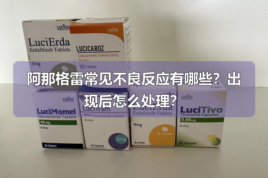 阿那格雷常见不良反应有哪些？出现后怎么处理？